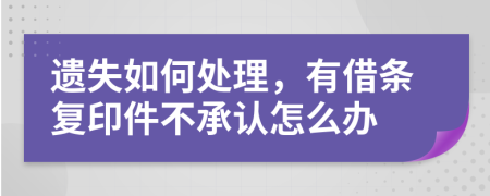 遗失如何处理，有借条复印件不承认怎么办