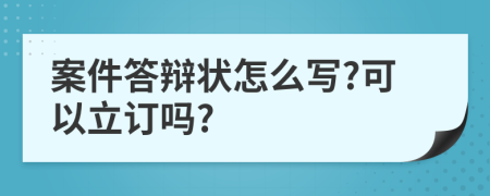 案件答辩状怎么写?可以立订吗?