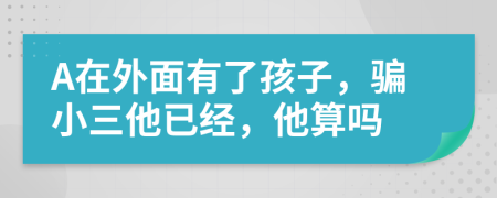 A在外面有了孩子，骗小三他已经，他算吗