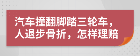 汽车撞翻脚踏三轮车，人退步骨折，怎样理赔