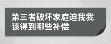 第三者破坏家庭迫我我该得到哪些补偿