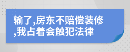 输了,房东不赔偿装修,我占着会触犯法律