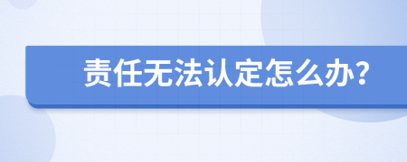 责任无法认定怎么办？