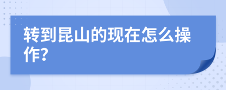 转到昆山的现在怎么操作？