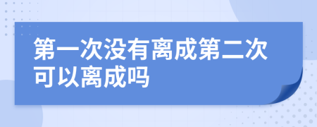 第一次没有离成第二次可以离成吗