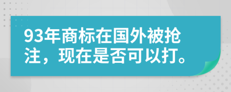 93年商标在国外被抢注，现在是否可以打。