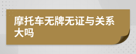 摩托车无牌无证与关系大吗