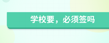 学校要，必须签吗