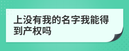 上没有我的名字我能得到产权吗