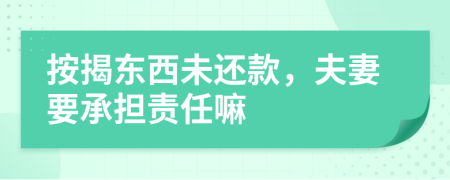 按揭东西未还款，夫妻要承担责任嘛