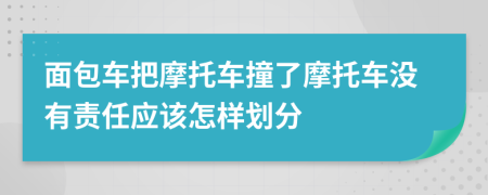 面包车把摩托车撞了摩托车没有责任应该怎样划分