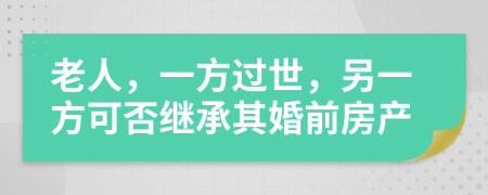 老人，一方过世，另一方可否继承其婚前房产