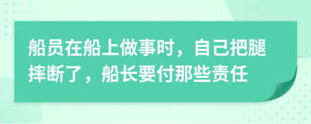 船员在船上做事时，自己把腿摔断了，船长要付那些责任