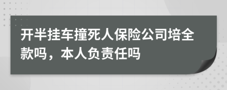 开半挂车撞死人保险公司培全款吗，本人负责任吗