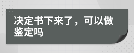 决定书下来了，可以做鉴定吗