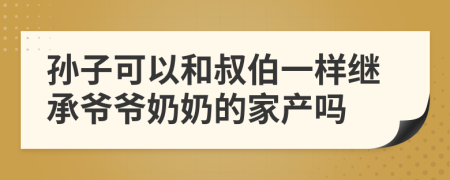 孙子可以和叔伯一样继承爷爷奶奶的家产吗