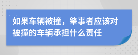 如果车辆被撞，肇事者应该对被撞的车辆承担什么责任