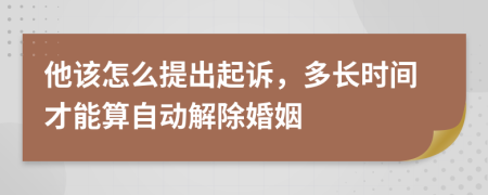 他该怎么提出起诉，多长时间才能算自动解除婚姻