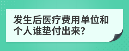 发生后医疗费用单位和个人谁垫付出来？