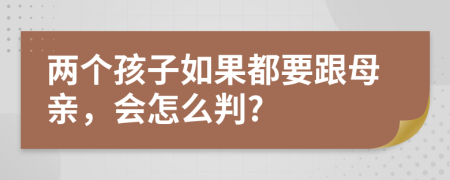 两个孩子如果都要跟母亲，会怎么判?