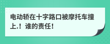 电动轿在十字路口被摩托车撞上.！谁的责任！