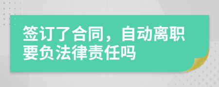 签订了合同，自动离职要负法律责任吗