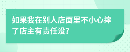 如果我在别人店面里不小心摔了店主有责任没？