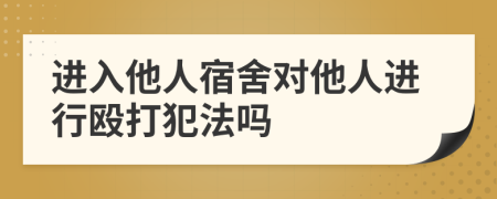 进入他人宿舍对他人进行殴打犯法吗