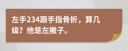 左手234跟手指骨折，算几级？他是左撇子。