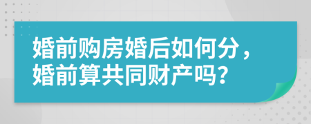 婚前购房婚后如何分，婚前算共同财产吗？