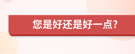 您是好还是好一点?