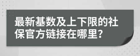 最新基数及上下限的社保官方链接在哪里？