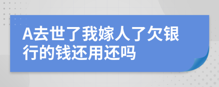 A去世了我嫁人了欠银行的钱还用还吗
