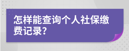 怎样能查询个人社保缴费记录？