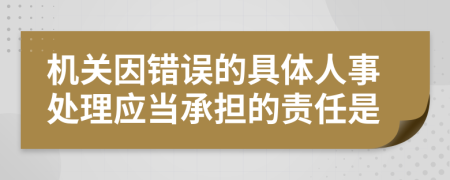 机关因错误的具体人事处理应当承担的责任是