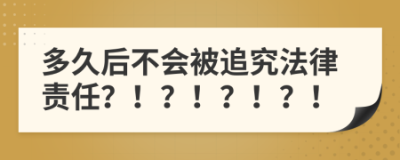 多久后不会被追究法律责任？！？！？！？！