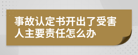 事故认定书开出了受害人主要责任怎么办