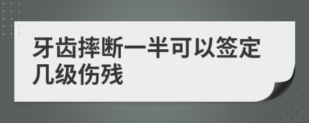 牙齿摔断一半可以签定几级伤残