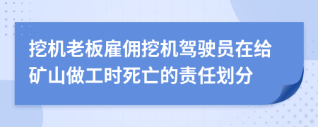 挖机老板雇佣挖机驾驶员在给矿山做工时死亡的责任划分