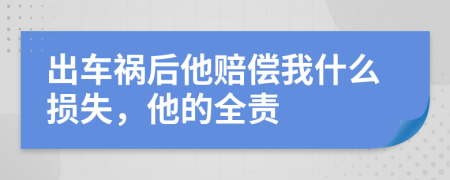 出车祸后他赔偿我什么损失，他的全责