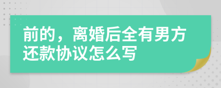 前的，离婚后全有男方还款协议怎么写