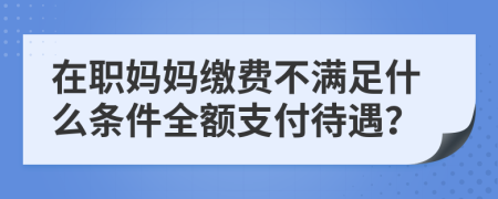 在职妈妈缴费不满足什么条件全额支付待遇？