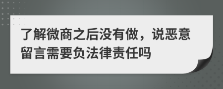 了解微商之后没有做，说恶意留言需要负法律责任吗