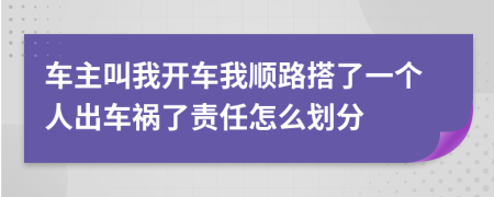 车主叫我开车我顺路搭了一个人出车祸了责任怎么划分