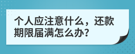 个人应注意什么，还款期限届满怎么办？
