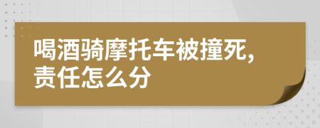 喝酒骑摩托车被撞死,责任怎么分