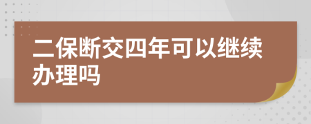 二保断交四年可以继续办理吗