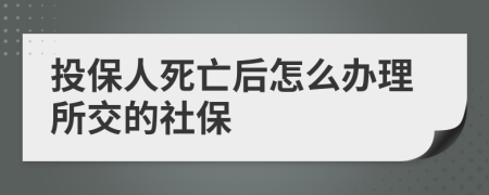 投保人死亡后怎么办理所交的社保