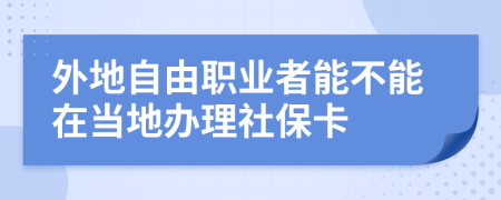 外地自由职业者能不能在当地办理社保卡