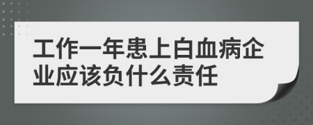 工作一年患上白血病企业应该负什么责任